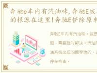 奔驰e车内有汽油味,奔驰E级车内异味发臭的根源在这里!奔驰E铲除原车沥青异味