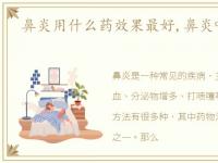 鼻炎用什么药效果最好,鼻炎吃什么药最好