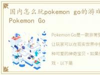 国内怎么玩pokemon go的游戏,国内怎么玩Pokemon Go