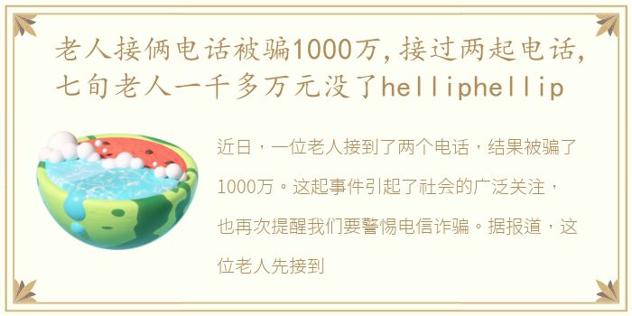 老人接俩电话被骗1000万,接过两起电话,七旬老人一千多万元没了helliphellip