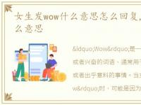 女生发wow什么意思怎么回复,女生发wow什么意思