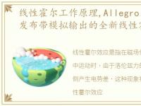 线性霍尔工作原理,Allegro MicroSystems发布带模拟输出的全新线性霍尔效应传...