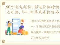 50寸彩电报价,彩电价格持续下探50英寸千元可购,与一部苹果手机价格相当