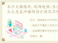 长沙大楼爆炸,现场视频:长沙电信大楼起火火光直冲楼顶伤亡情况不明