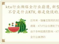 ktv行业濒临全行业崩溃,新型KTV悄然兴起 不管是什么KTV,都是烧钱的地方,唱着