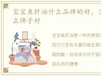 宝宝鱼肝油什么品牌的好，宝宝鱼肝油什么牌子好