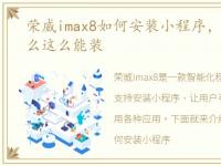 荣威imax8如何安装小程序，荣威iMAX8怎么这么能装