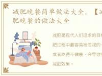 减肥晚餐简单做法大全，【减肥晚餐】减肥晚餐的做法大全