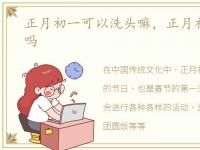 正月初一可以洗头嘛，正月初一可以洗头吗