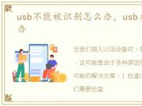 usb不能被识别怎么办，usb无法识别怎么办