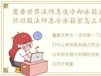 魔兽世界法师急速冷却冰箱宏，魔兽世界怀旧服法师急冷冰箱宏怎么写?法师急冷冰箱宏写法