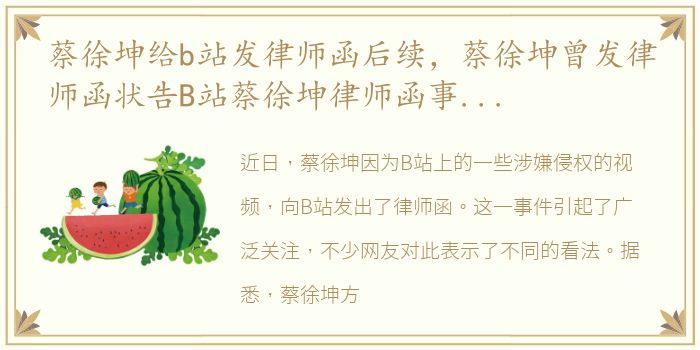 蔡徐坤给b站发律师函后续，蔡徐坤曾发律师函状告B站蔡徐坤律师函事件始末