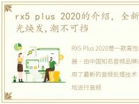 rx5 plus 2020的介绍，全新RX5 PLUS 容光焕发,潮不可挡