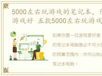 5000左右玩游戏的笔记本，什么笔记本玩游戏好 五款5000左右玩游戏笔记本推荐