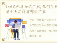 led显示屏知名厂家,你们了解吗，led显示屏十大品牌有哪些厂家