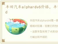 丰田汽车alphardv6价格，丰田汽车alphard