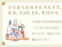 全球最大航母多长多高多宽，全球最大的航母,长332.8米,重10万吨,重量达到10万吨