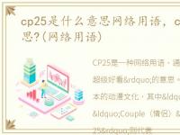 cp25是什么意思网络用语，cp26是什么意思?(网络用语)