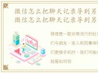 微信怎么把聊天记录导到另一个手机上，微信怎么把聊天记录导到另一个手机