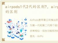 airpods1代2代的区别?，airpods1代和2代的区别