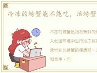 冷冻的螃蟹能不能吃，活螃蟹可以冷冻吗