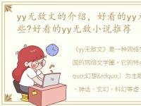 yy无敌文的介绍，好看的yy无敌小说有哪些?好看的yy无敌小说推荐