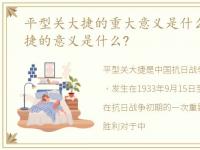 平型关大捷的重大意义是什么，平型关大捷的意义是什么?