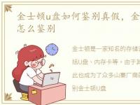 金士顿u盘如何鉴别真假，金士顿u盘真假怎么鉴别