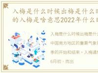 入梅是什么时候出梅是什么时候，黄历中的入梅是啥意思2022年什么时候入梅到什么时候出梅