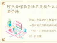 阿里云邮箱登陆名是指什么名，阿里云邮箱登陆