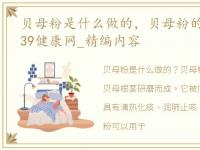 贝母粉是什么做的，贝母粉的功效与作用_39健康网_精编内容