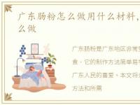 广东肠粉怎么做用什么材料，广东肠粉怎么做