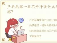 产后恶露一直不干净是什么原因，产后恶露?