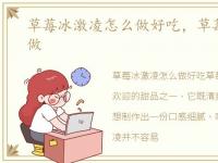 草莓冰激凌怎么做好吃，草莓冰激凌怎么做