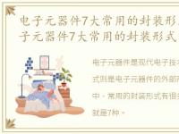 电子元器件7大常用的封装形式是什么，电子元器件7大常用的封装形式