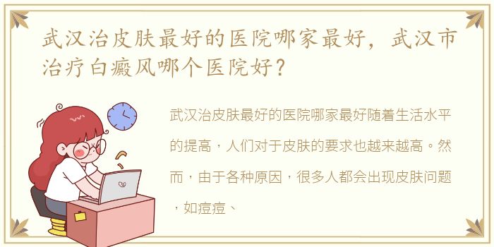 武汉治皮肤最好的医院哪家最好，武汉市治疗白癜风哪个医院好？