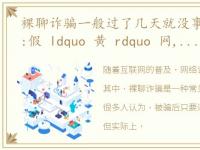 裸聊诈骗一般过了几天就没事了，涉黄app:假 ldquo 黄 rdquo 网,60秒小电影,一年骗了7个亿!简直了