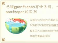 光猫gpon和epon有啥区别，一文看懂光猫gpon和epon的区别