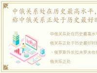 中俄关系处在历史最高水平，俄罗斯外长称中俄关系正处于历史最好时期,外交部回应