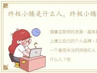 终极小腾是什么人，终极小腾的个人首页