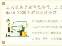 五尺道属于丝绸之路吗，五尺道 mdash mdash 2000年前的高速公路