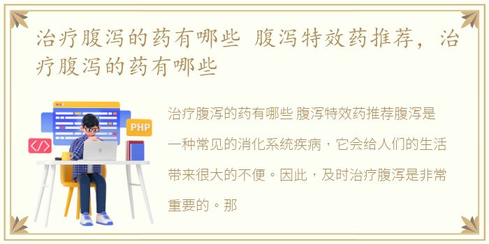 治疗腹泻的药有哪些 腹泻特效药推荐，治疗腹泻的药有哪些