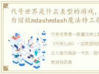 代号世界是什么类型的游戏，所见之人,皆为宿敌mdashmdash魔法特工题材手游《代号:LaB》首曝