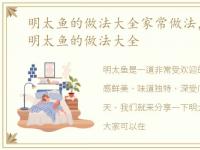 明太鱼的做法大全家常做法，【明太鱼】明太鱼的做法大全