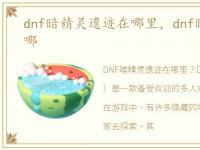 dnf暗精灵遗迹在哪里，dnf暗精灵遗迹在哪