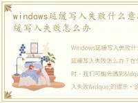 windows延缓写入失败什么意思，window延缓写入失败怎么办