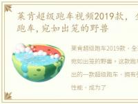 莱肯超级跑车视频2019款，全球限量莱肯跑车,宛如出笼的野兽