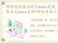 锦绣南歌最后的大boss是谁，《锦绣南歌》幕后大boss是谁?神秘黑衣人才是幕后大反派