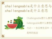 challengeable是什么意思与challenging，challengeable是什么意思