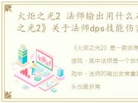 火炬之光2 法师输出用什么石头，《火炬之光2》关于法师dps技能伤害机制详解,以及宝石出处